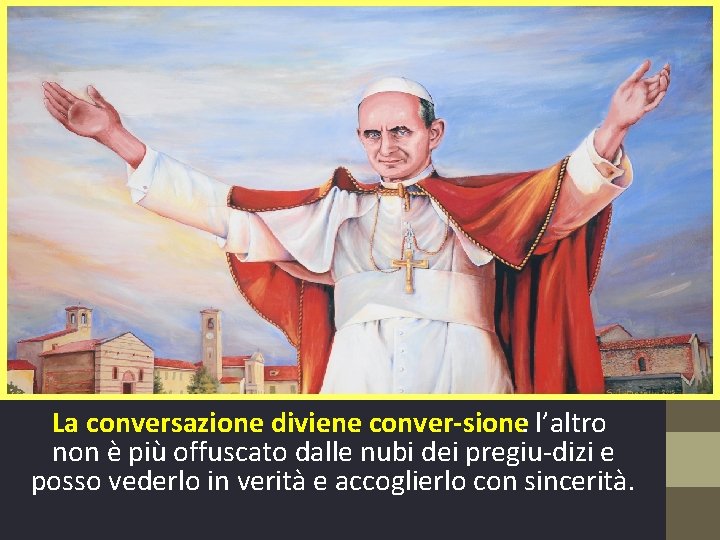 La conversazione diviene conver sione: l’altro non è più offuscato dalle nubi dei pregiu