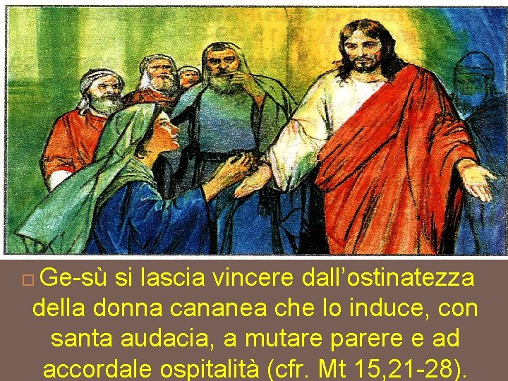 Ge sù si lascia vincere dall’ostinatezza della donna cananea che lo induce, con santa