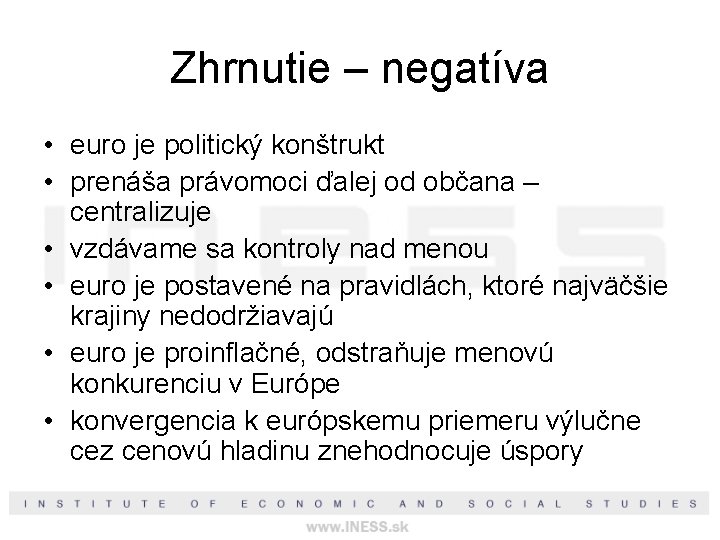 Zhrnutie – negatíva • euro je politický konštrukt • prenáša právomoci ďalej od občana