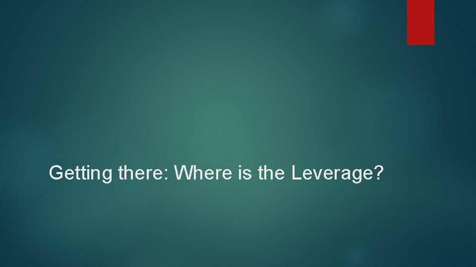 Getting there: Where is the Leverage? 