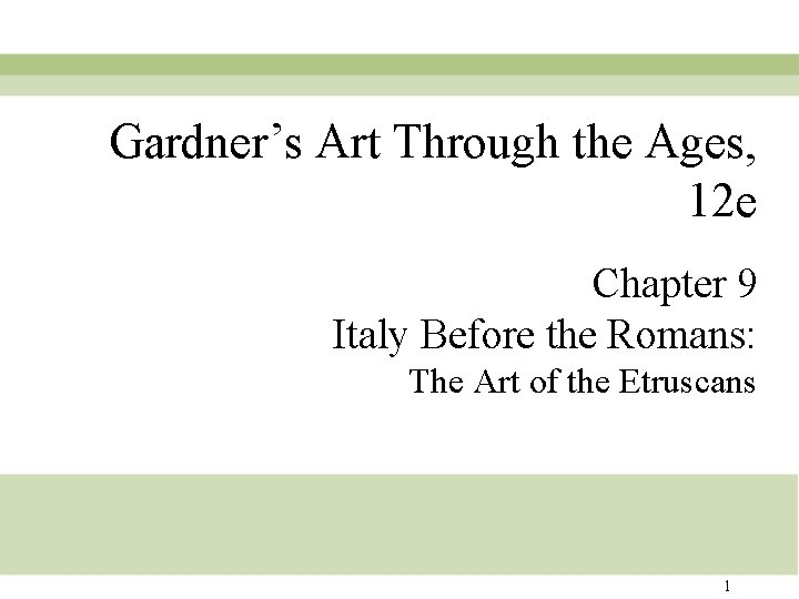 Gardner’s Art Through the Ages, 12 e Chapter 9 Italy Before the Romans: The