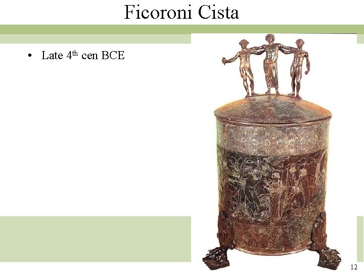Ficoroni Cista • Late 4 th cen BCE 12 