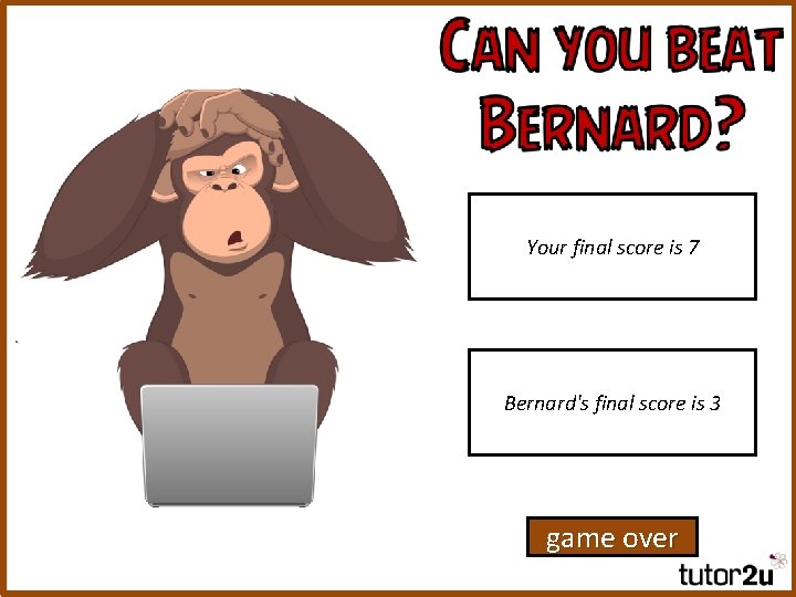 Your final score is 7 Bernard's final score is 3 game over 