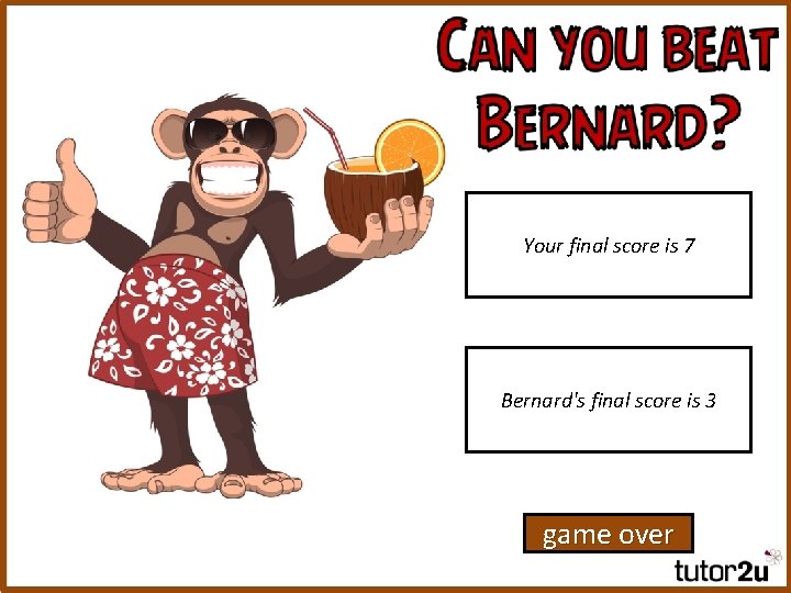 Your final score is 7 Bernard's final score is 3 game over 