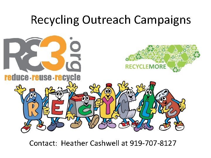 Recycling Outreach Campaigns Contact: Heather Cashwell at 919 -707 -8127 