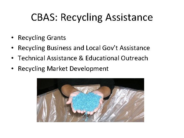 CBAS: Recycling Assistance • • Recycling Grants Recycling Business and Local Gov’t Assistance Technical