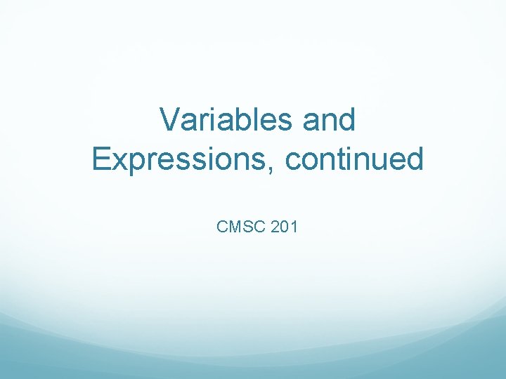 Variables and Expressions, continued CMSC 201 