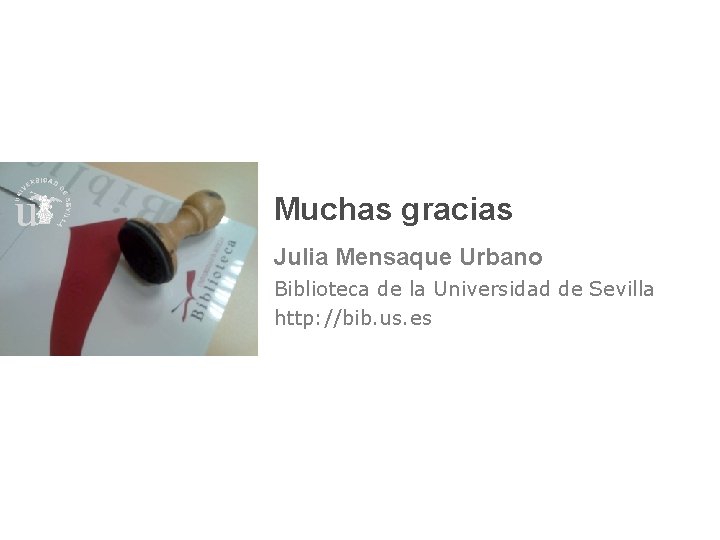 Muchas gracias Julia Mensaque Urbano Biblioteca de la Universidad de Sevilla http: //bib. us.