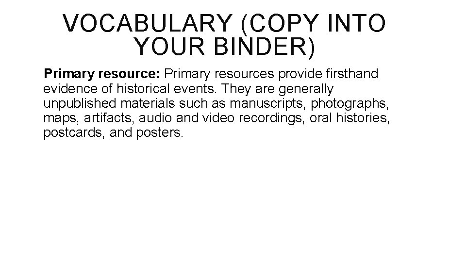 VOCABULARY (COPY INTO YOUR BINDER) Primary resource: Primary resources provide firsthand evidence of historical