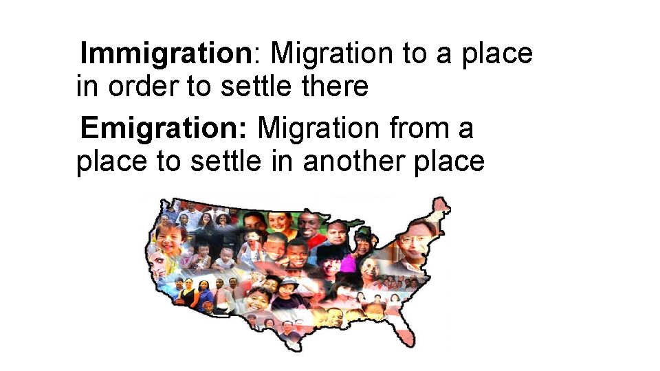 Immigration: Migration to a place in order to settle there Emigration: Migration from a