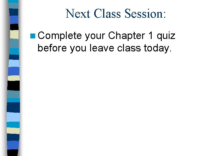 Next Class Session: n Complete your Chapter 1 quiz before you leave class today.