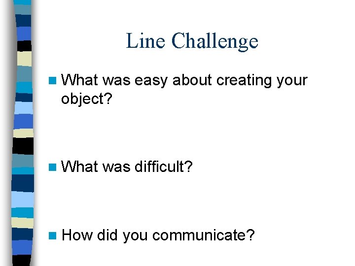 Line Challenge n What was easy about creating your object? n What n How