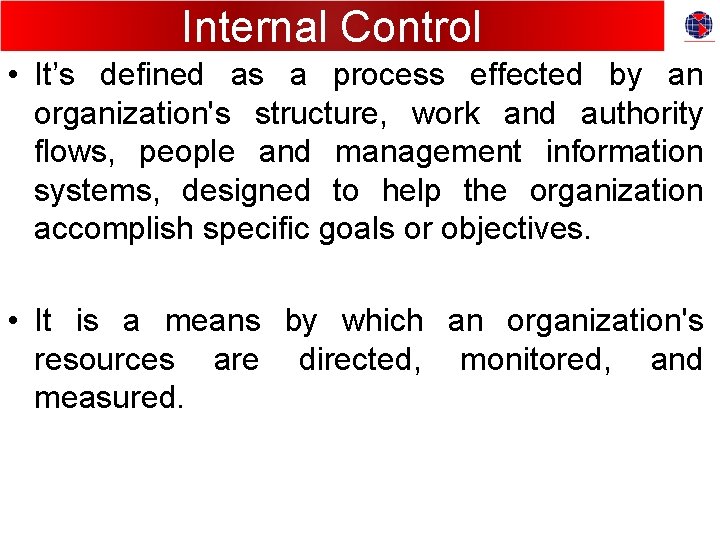 Internal Control • It’s defined as a process effected by an organization's structure, work