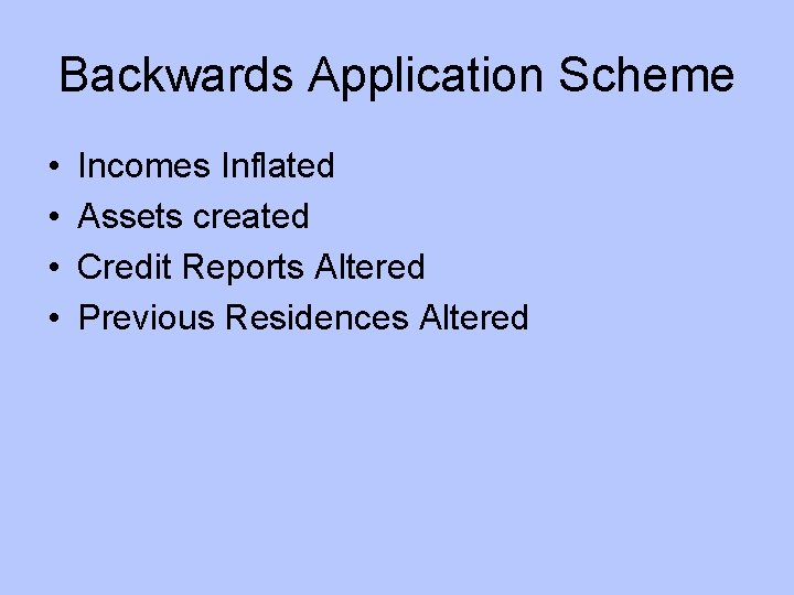 Backwards Application Scheme • • Incomes Inflated Assets created Credit Reports Altered Previous Residences