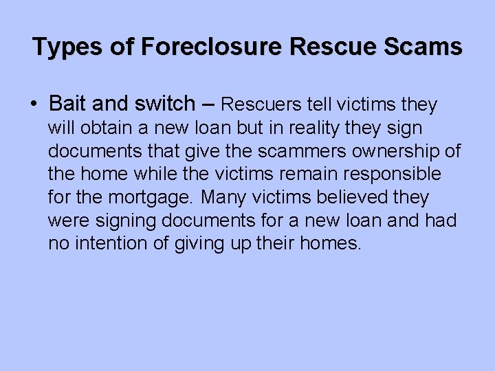 Types of Foreclosure Rescue Scams • Bait and switch – Rescuers tell victims they