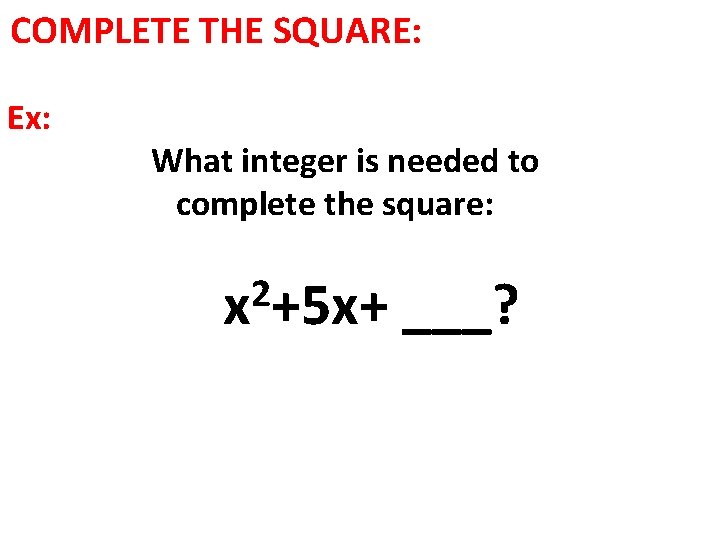 COMPLETE THE SQUARE: Ex: What integer is needed to complete the square: 2 x