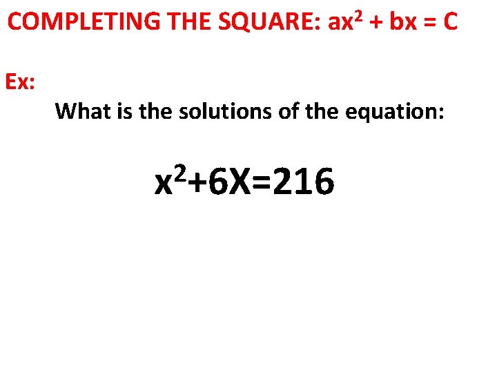 COMPLETING THE SQUARE: ax 2 + bx = C Ex: What is the solutions