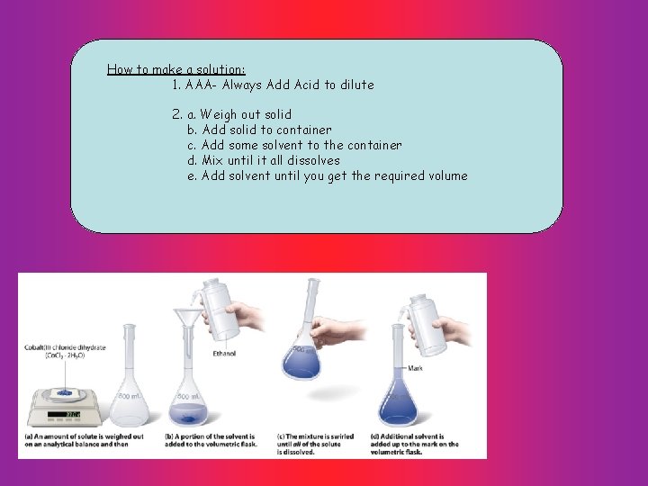 How to make a solution: 1. AAA- Always Add Acid to dilute 2. a.