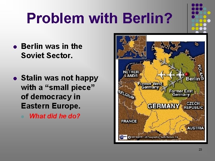 Problem with Berlin? l Berlin was in the Soviet Sector. l Stalin was not Problem with Berlin? l Berlin was in the Soviet Sector. l Stalin was not