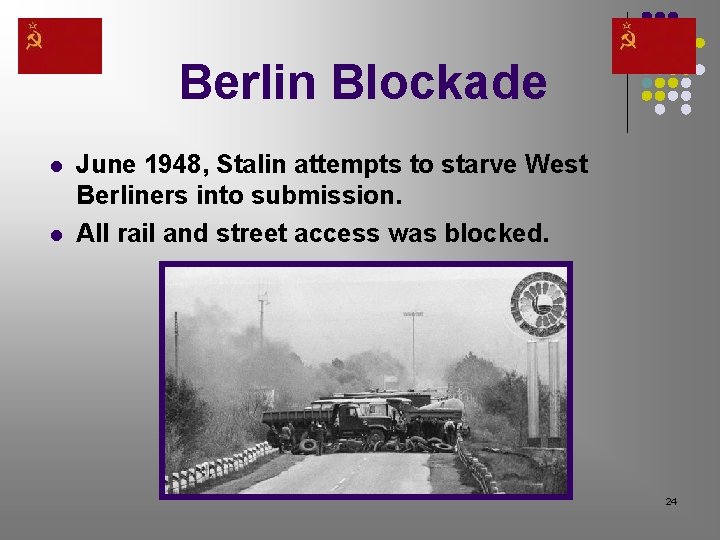 Berlin Blockade l l June 1948, Stalin attempts to starve West Berliners into submission. Berlin Blockade l l June 1948, Stalin attempts to starve West Berliners into submission.