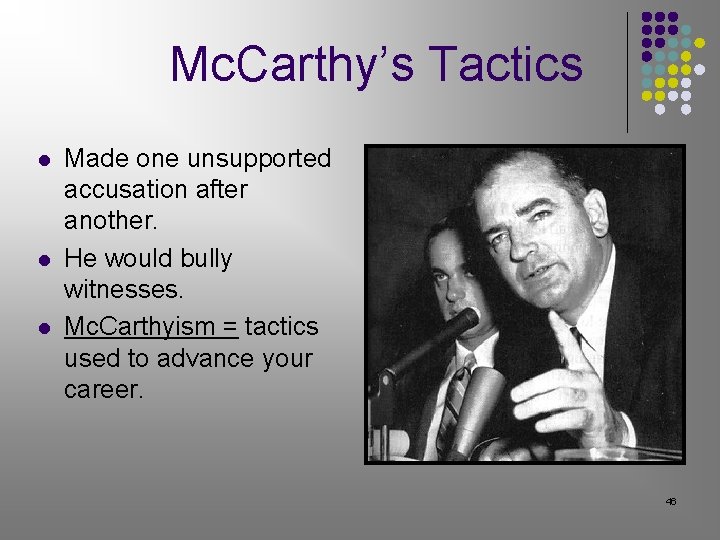 Mc. Carthy’s Tactics l l l Made one unsupported accusation after another. He would Mc. Carthy’s Tactics l l l Made one unsupported accusation after another. He would