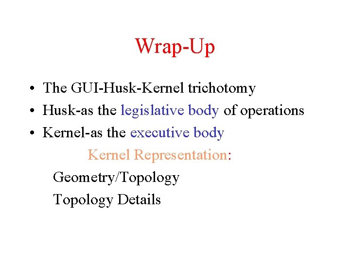 Wrap-Up • The GUI-Husk-Kernel trichotomy • Husk-as the legislative body of operations • Kernel-as