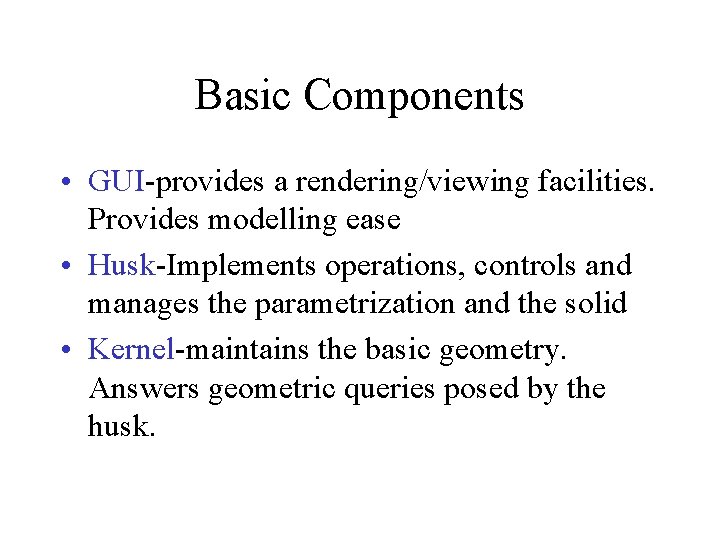 Basic Components • GUI-provides a rendering/viewing facilities. Provides modelling ease • Husk-Implements operations, controls