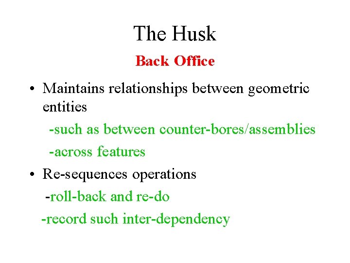 The Husk Back Office • Maintains relationships between geometric entities -such as between counter-bores/assemblies