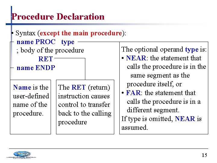Procedure Declaration • Syntax (except the main procedure): name PROC type The optional operand