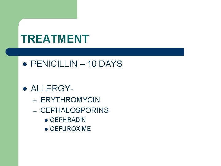 TREATMENT l PENICILLIN – 10 DAYS l ALLERGY– – ERYTHROMYCIN CEPHALOSPORINS l l CEPHRADIN