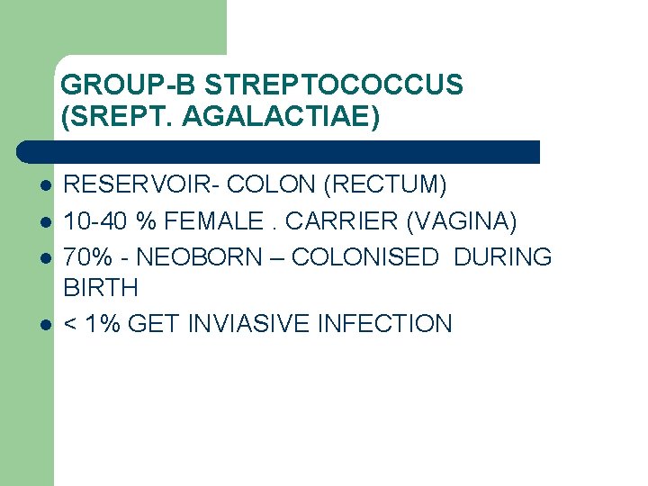 GROUP-B STREPTOCOCCUS (SREPT. AGALACTIAE) l l RESERVOIR- COLON (RECTUM) 10 -40 % FEMALE. CARRIER