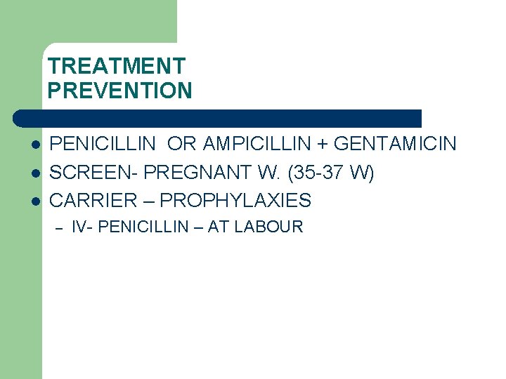 TREATMENT PREVENTION l l l PENICILLIN OR AMPICILLIN + GENTAMICIN SCREEN- PREGNANT W. (35
