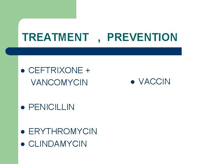 TREATMENT , PREVENTION l CEFTRIXONE + VANCOMYCIN l PENICILLIN l ERYTHROMYCIN CLINDAMYCIN l l