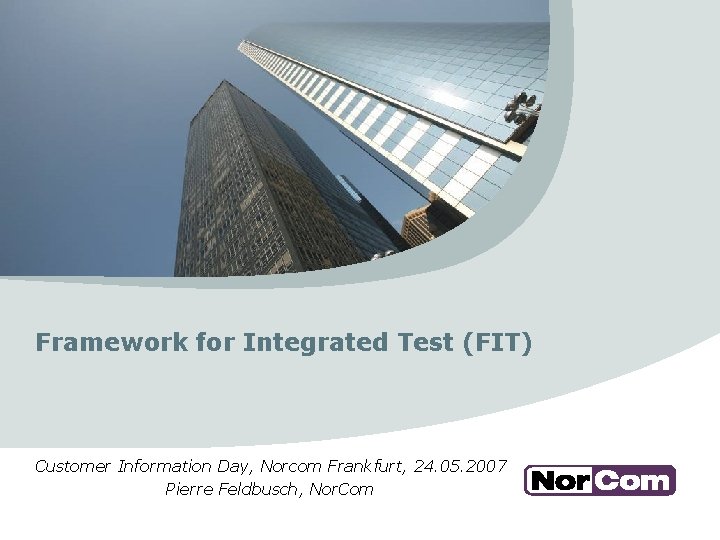 Framework for Integrated Test (FIT) Customer Information Day, Norcom Frankfurt, 24. 05. 2007 Pierre
