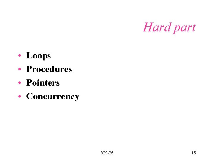 Hard part • • Loops Procedures Pointers Concurrency 329 -25 15 