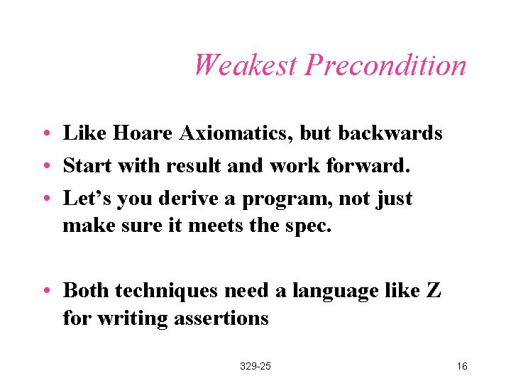 Weakest Precondition • Like Hoare Axiomatics, but backwards • Start with result and work