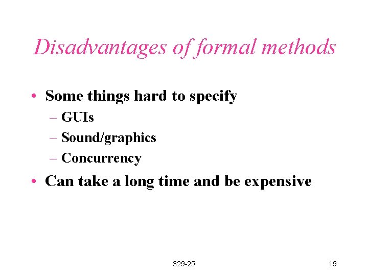 Disadvantages of formal methods • Some things hard to specify – GUIs – Sound/graphics