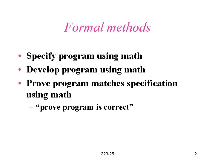 Formal methods • Specify program using math • Develop program using math • Prove