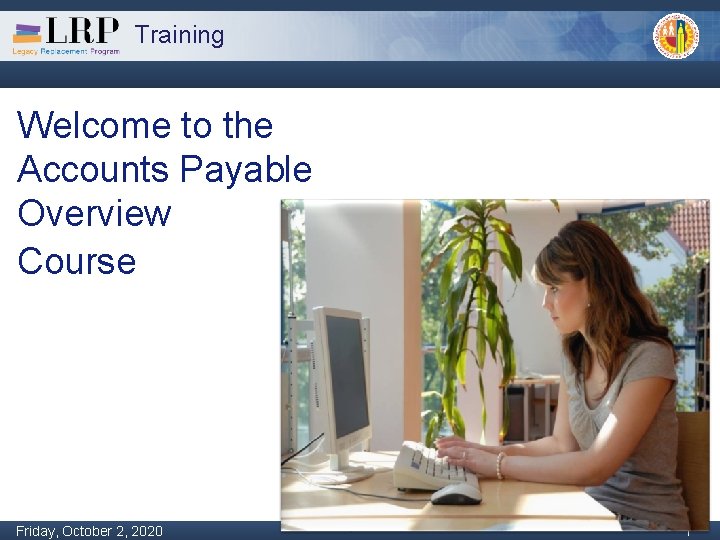 Training Welcome to the Accounts Payable Overview Course Monday, February 04, 2013 Friday, October
