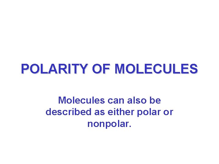 POLARITY OF MOLECULES Molecules can also be described as either polar or nonpolar. 