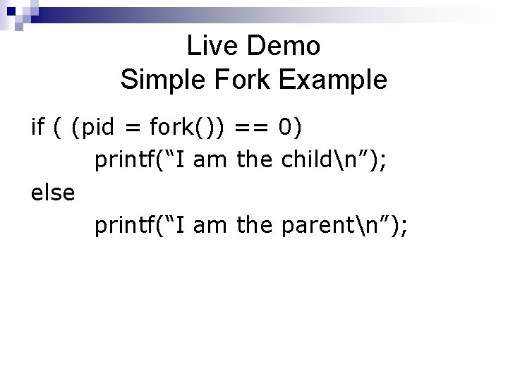 Live Demo Simple Fork Example if ( (pid = fork()) == 0) printf(“I am