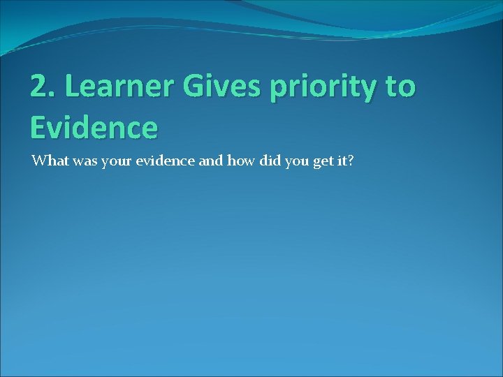 2. Learner Gives priority to Evidence What was your evidence and how did you
