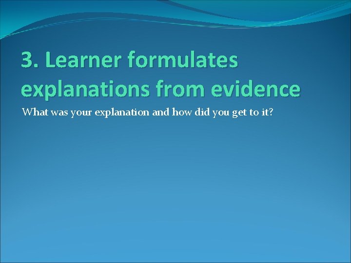 3. Learner formulates explanations from evidence What was your explanation and how did you