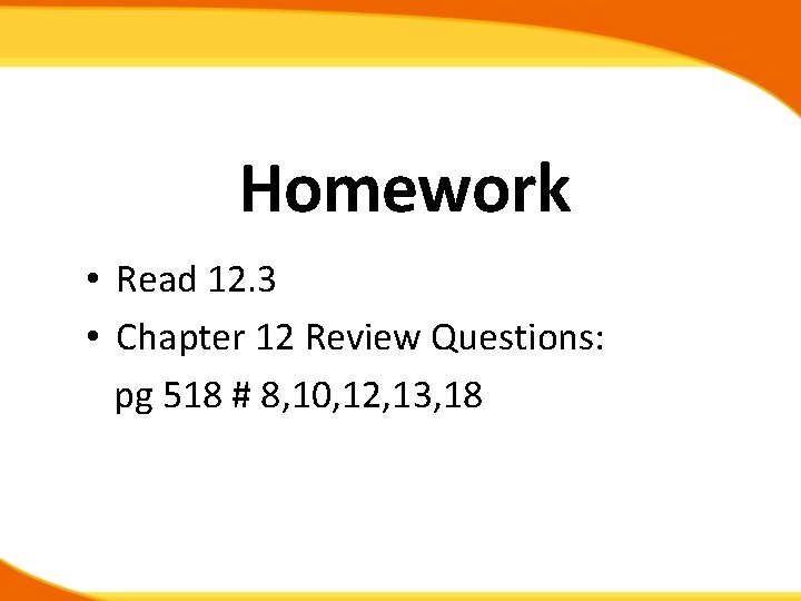 Homework • Read 12. 3 • Chapter 12 Review Questions: pg 518 # 8,