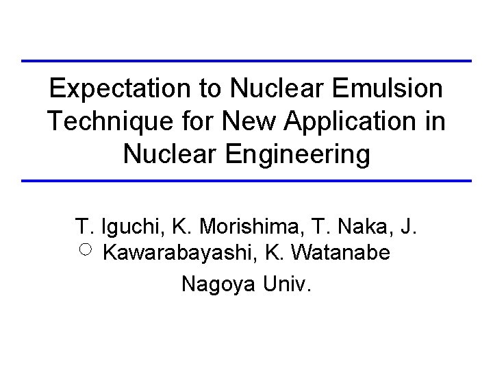 Expectation to Nuclear Emulsion Technique for New Application in Nuclear Engineering T. Iguchi, K.