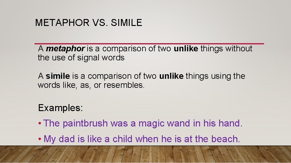 METAPHOR VS. SIMILE A metaphor is a comparison of two unlike things without the METAPHOR VS. SIMILE A metaphor is a comparison of two unlike things without the