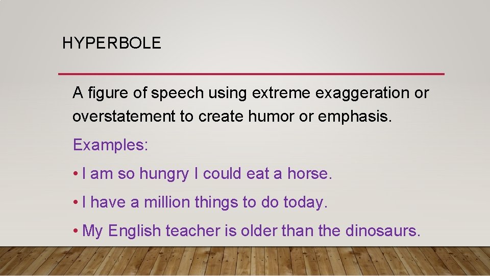 HYPERBOLE A figure of speech using extreme exaggeration or overstatement to create humor or HYPERBOLE A figure of speech using extreme exaggeration or overstatement to create humor or