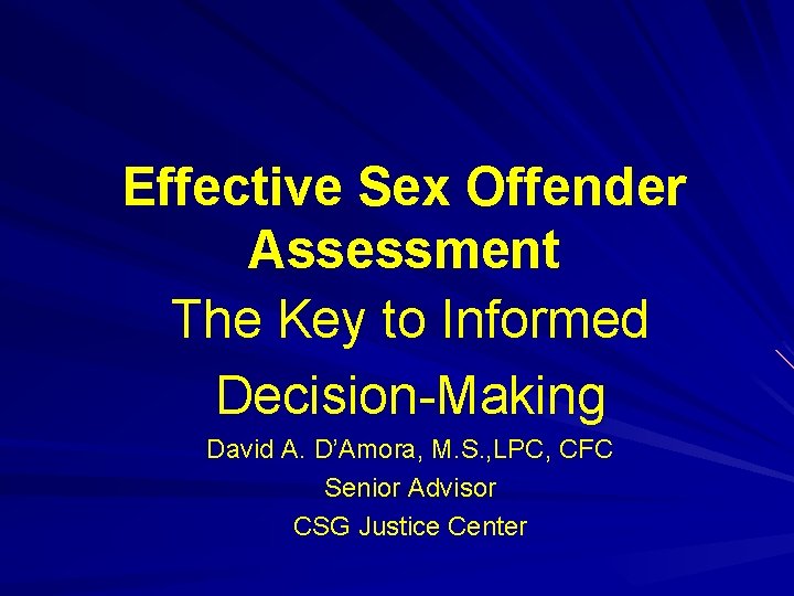 Effective Sex Offender Assessment The Key to Informed Decision-Making David A. D’Amora, M. S.