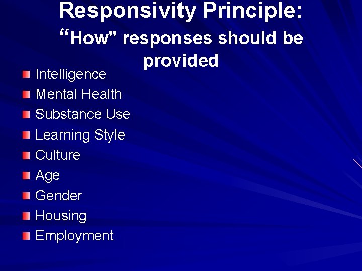 Responsivity Principle: “How” responses should be Intelligence Mental Health Substance Use Learning Style Culture