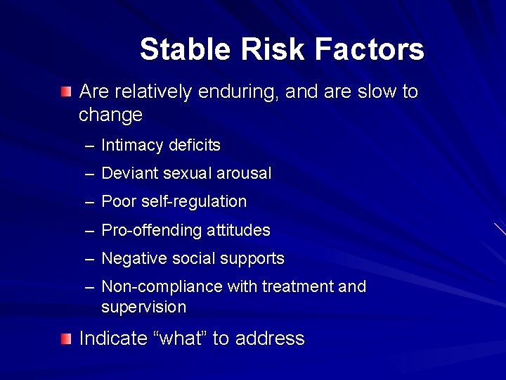 Stable Risk Factors Are relatively enduring, and are slow to change – Intimacy deficits